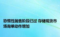 恐慌性抛售阶段已过 存储现货市场询单动作增加