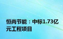 恒尚节能：中标1.73亿元工程项目