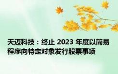 天迈科技：终止 2023 年度以简易程序向特定对象发行股票事项