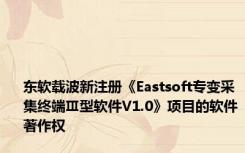 东软载波新注册《Eastsoft专变采集终端Ⅲ型软件V1.0》项目的软件著作权