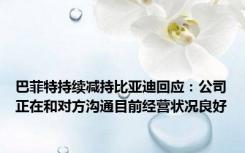 巴菲特持续减持比亚迪回应：公司正在和对方沟通目前经营状况良好