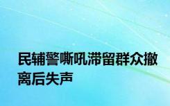 民辅警嘶吼滞留群众撤离后失声