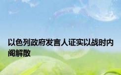 以色列政府发言人证实以战时内阁解散