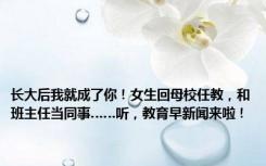 长大后我就成了你！女生回母校任教，和班主任当同事……听，教育早新闻来啦！