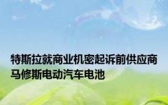 特斯拉就商业机密起诉前供应商马修斯电动汽车电池