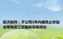 航天软件：子公司1年内被禁止参加全军物资工程服务采购活动