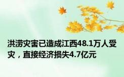 洪涝灾害已造成江西48.1万人受灾，直接经济损失4.7亿元