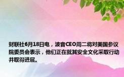 财联社6月18日电，波音CEO周二将对美国参议院委员会表示，他们正在就其安全文化采取行动并取得进展。