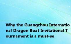 Why the Guangzhou International Dragon Boat Invitational Tournament is a must-se