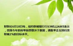 财联社6月18日电，纽约联储银行行长WILLIAMS表示，美国今年的利率前景取决于数据，通胀率正在回归美联储2%的目标水平。