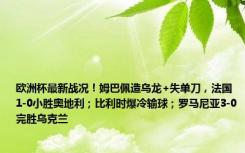 欧洲杯最新战况！姆巴佩造乌龙+失单刀，法国1-0小胜奥地利；比利时爆冷输球；罗马尼亚3-0完胜乌克兰