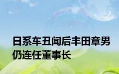 日系车丑闻后丰田章男仍连任董事长