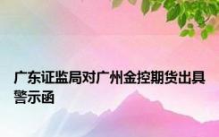 广东证监局对广州金控期货出具警示函