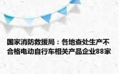 国家消防救援局：各地查处生产不合格电动自行车相关产品企业88家