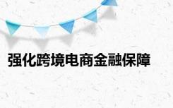 强化跨境电商金融保障