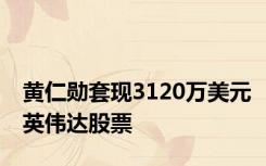 黄仁勋套现3120万美元英伟达股票