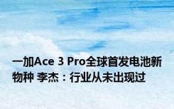 一加Ace 3 Pro全球首发电池新物种 李杰：行业从未出现过