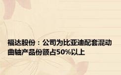 福达股份：公司为比亚迪配套混动曲轴产品份额占50%以上