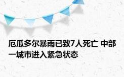 厄瓜多尔暴雨已致7人死亡 中部一城市进入紧急状态