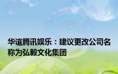 华谊腾讯娱乐：建议更改公司名称为弘毅文化集团