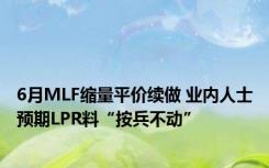 6月MLF缩量平价续做 业内人士预期LPR料“按兵不动”