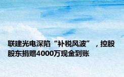 联建光电深陷“补税风波”，控股股东捐赠4000万现金到账