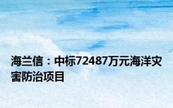 海兰信：中标72487万元海洋灾害防治项目