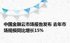 中国金融云市场报告发布 去年市场规模同比增长15%