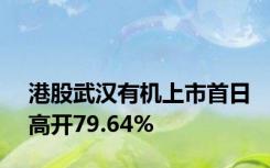 港股武汉有机上市首日高开79.64%