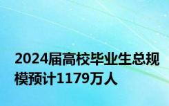 2024届高校毕业生总规模预计1179万人