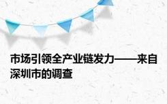 市场引领全产业链发力——来自深圳市的调查