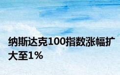 纳斯达克100指数涨幅扩大至1%