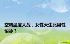 空调温度大战，女性天生比男性怕冷？