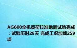 AG600全机载荷校准地面试验完成：试验历时28天 完成工况加载259项