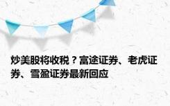 炒美股将收税？富途证券、老虎证券、雪盈证券最新回应