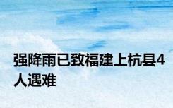 强降雨已致福建上杭县4人遇难