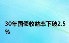 30年国债收益率下破2.5%