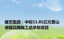 建艺集团：中标11.81亿元香山邻珑花园施工总承包项目