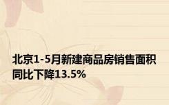 北京1-5月新建商品房销售面积同比下降13.5%