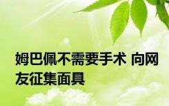 姆巴佩不需要手术 向网友征集面具