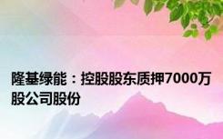 隆基绿能：控股股东质押7000万股公司股份