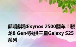 郭明錤称Exynos 2500翻车！骁龙8 Gen4独供三星Galaxy S25系列