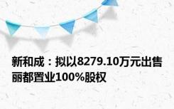 新和成：拟以8279.10万元出售丽都置业100%股权