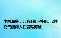 中国海警：菲方1艘运补船、2艘充气艇闯入仁爱礁海域