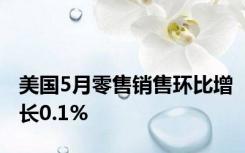 美国5月零售销售环比增长0.1%