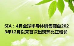 SIA：4月全球半导体销售额自2023年12月以来首次出现环比正增长