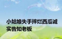 小姑娘失手摔烂西瓜诚实告知老板