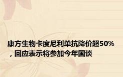 康方生物卡度尼利单抗降价超50%，回应表示将参加今年国谈