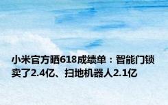 小米官方晒618成绩单：智能门锁卖了2.4亿、扫地机器人2.1亿