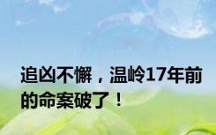 追凶不懈，温岭17年前的命案破了！